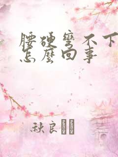 腰硬弯不下去是怎么回事