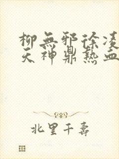 柳无邪徐凌雪吞天神鼎热血