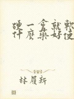 硬一会就软了吃什么药好使