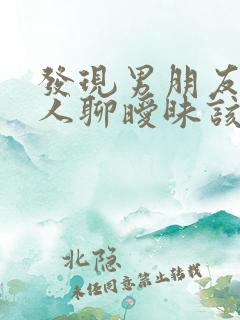 发现男朋友跟别人聊暧昧该怎么办