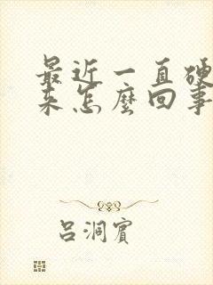 最近一直硬不起来怎么回事