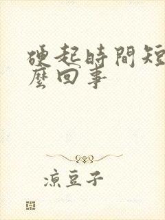 硬起时间短是怎么回事