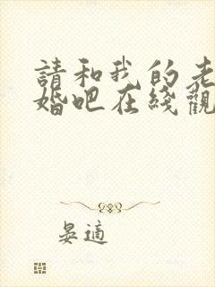 请和我的老公结婚吧在线观看全集