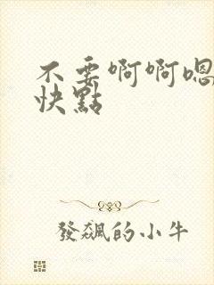 不要啊啊嗯嗯嗯快点