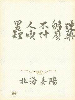 男人不够硬时间短吃什么药