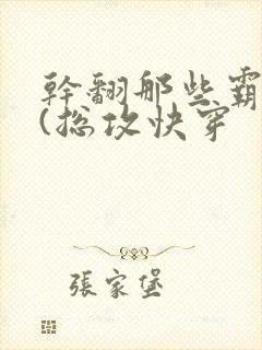 干翻那些霸总们(总攻快穿