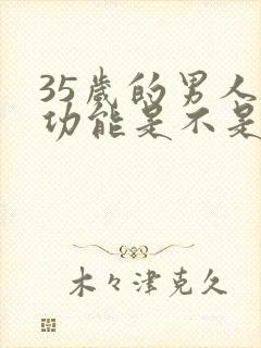 35岁的男人性功能是不是衰退了