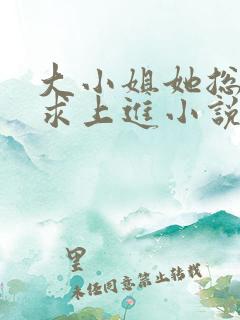 大小姐她总是不求上进小说免费全文阅读