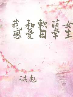 我和软萌女友的恋爱日常生活
