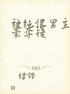 被纯恨男主强取豪夺后