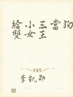 给小三当狗小说双女主