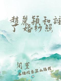 赵丽颖和谁结婚了 婚纱照