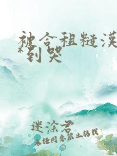 被合租糙汉室友*到哭