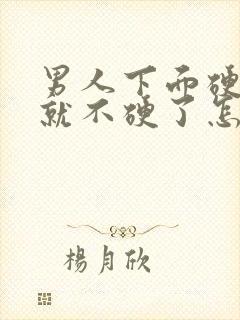 男人下面硬一会就不硬了怎么回事