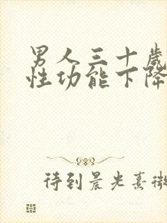 男人三十岁以后性功能下降是咋回事