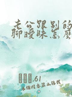 老公跟别的女人聊暧昧怎么办