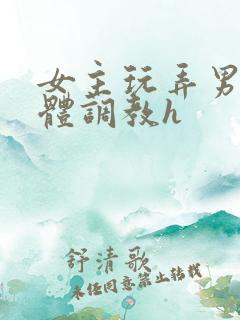 女主玩弄男主身体调教h