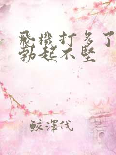 飞机打多了导致勃起不坚