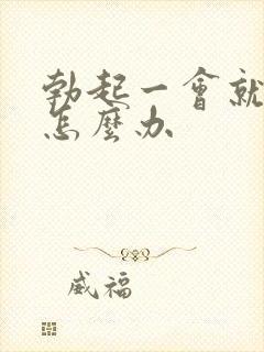 勃起一会就变软怎么办