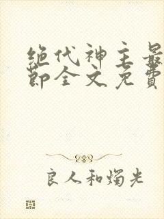 绝代神主最新章节全文免费阅读