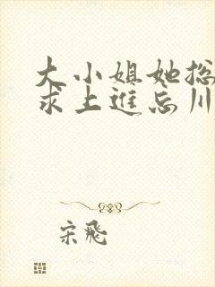 大小姐她总是不求上进忘川