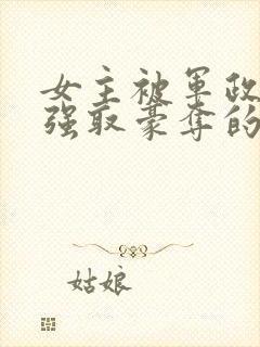 女主被军政大佬强取豪夺的小说