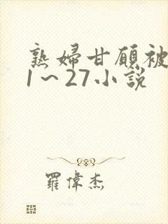 熟妇甘愿被调教1～27小说