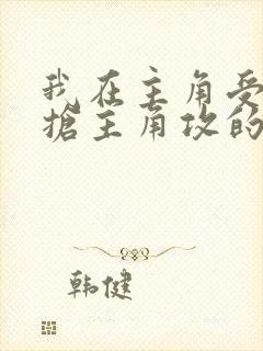 我在主角受文里抢主角攻的小说全文免费阅读