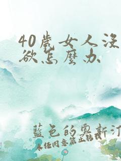 40岁女人没性欲怎么办