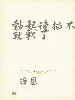 勃起后插不进去就软了