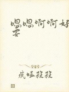 嗯嗯啊啊好爽还要