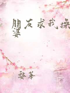 朋友求我操他老婆