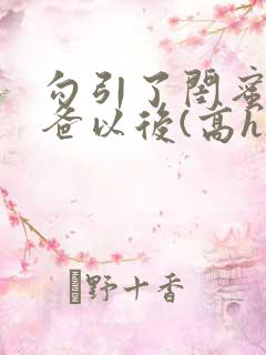 勾引了闺蜜的爸爸以后(高h)小说