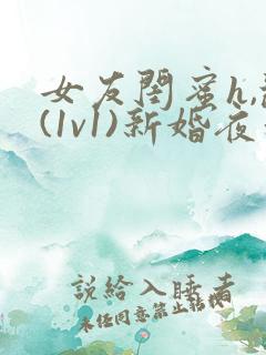 女友闺蜜h,乱(1v1)新婚夜和好闺蜜互换