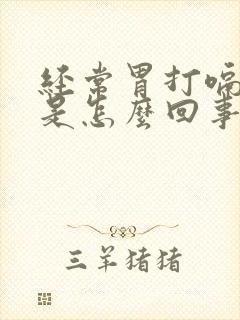 经常胃打嗝胃胀是怎么回事