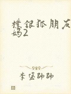 朴银狐朋友的妈妈2