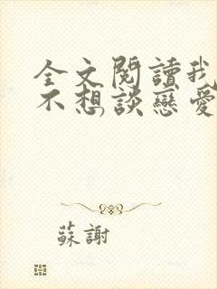 全文阅读我真的不想谈恋爱