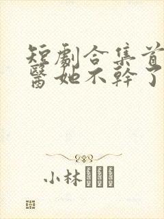 短剧合集首席法医她不干了