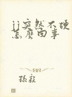 jj突然不硬了怎么回事