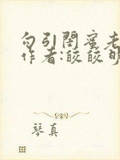 勾引闺蜜老公 作者:皎皎明月