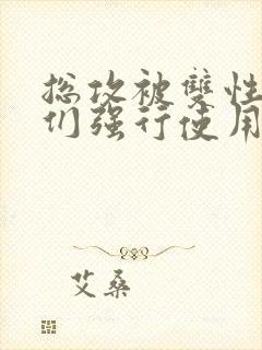 总攻被双性室友们强行使用怎么办