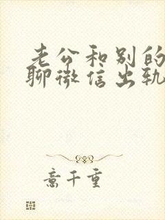 老公和别的女人聊微信出轨