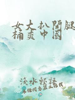 女大扒开腿让人桶爽中国