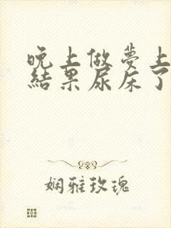 晚上做梦上厕所结果尿床了怎么回事