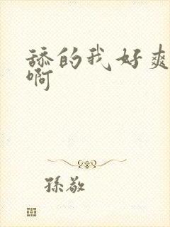 舔的我好爽啊啊啊