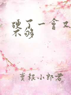 硬了一会又硬度不够