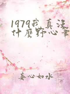 1979我真没什么野心笔趣阁