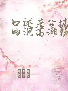 口述老公搞老婆肉洞高潮动作短文