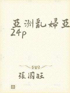 亚洲乱妇亚洲乱24p
