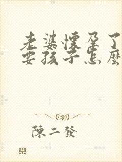 老婆怀孕了不想要孩子怎么办呢